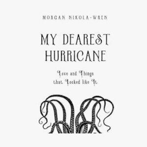 My Dearest Hurricane: Love and Things that Looked like It  – Morgan Nikola-Wren